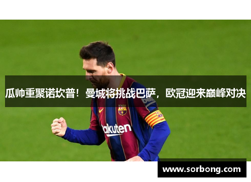 瓜帅重聚诺坎普！曼城将挑战巴萨，欧冠迎来巅峰对决