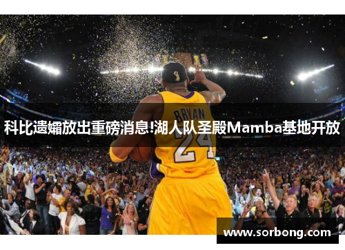 科比遗孀放出重磅消息!湖人队圣殿Mamba基地开放